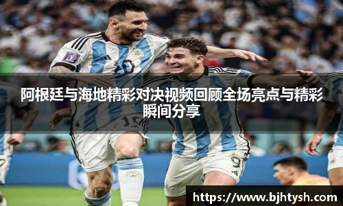 阿根廷与海地精彩对决视频回顾全场亮点与精彩瞬间分享